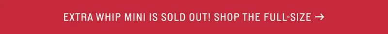 Extra Whip Mini is sold out! Shop the full-size →