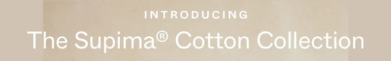 Introducing the Supima® Cotton Collection