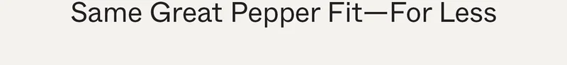 Same Great Pepper Fit—For Less