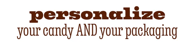 PERSONALIZE YOUR CANDY AND YOUR PACKAGING