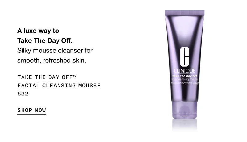 A luxe way to Take The Day Off. | Silky mousse cleanser for smooth, refreshed skin. | Take The Day Off™ Facial Cleansing Mousse | $32 | SHOP NOW |