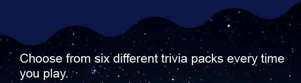Choose from six different trivia packs every time you play.