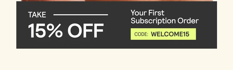 Take 15% off your first subscription order. Code: Welcome15