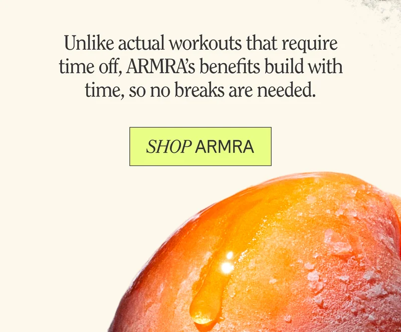 Unlike actual workouts that require time off, ARMRA’s benefits build with time, so no breaks are needed.