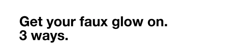 Get your faux glow on. 3 ways.