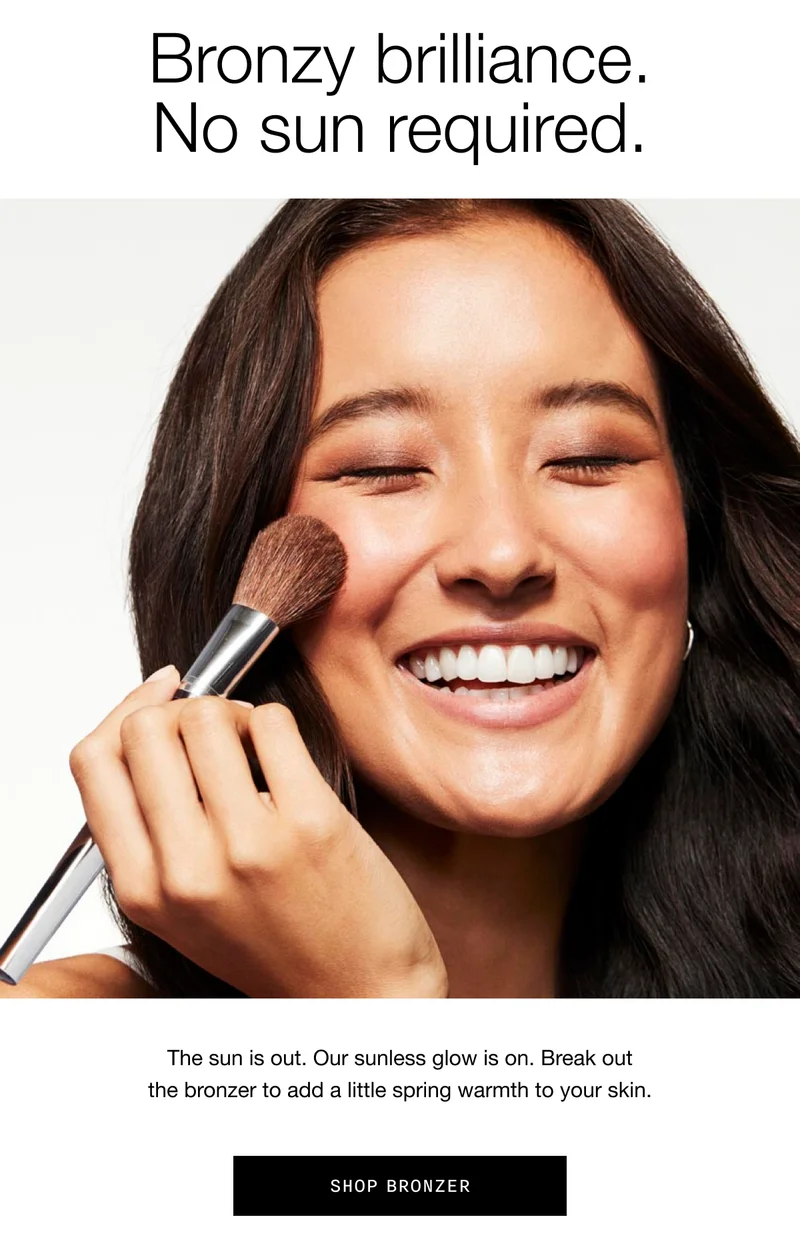 Bronzy brilliance. No sun required. | The sun is out. Our sunless glow is on. Break out the bronzer to add a little spring warmth to your skin. | Shop Bronzer