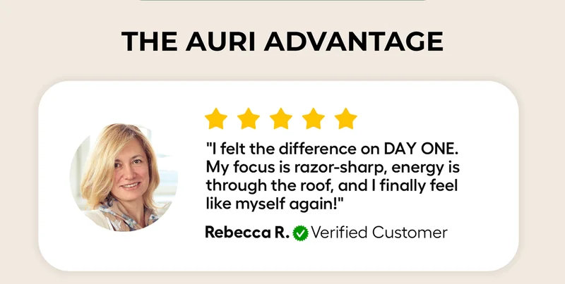 The Auri Advantage "I Felt the difference on DAY ONE. MY focus is razor- sharp, energy is through the roof, and I finally feel like myself again! Rebecca R.