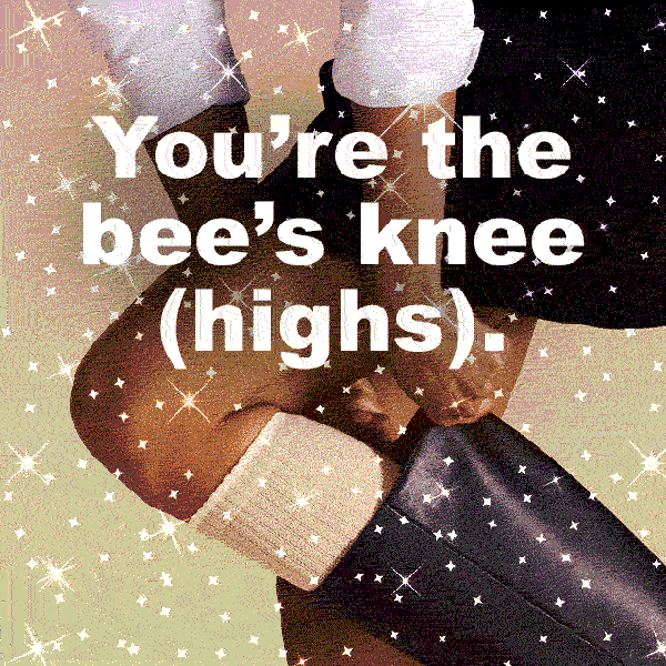 You're the bee's knee (highs).