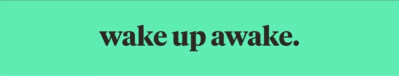 wake up awake.