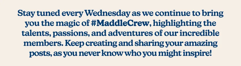 Stay tuned every Wednesday as we continue to bring you the magic of #MaddleCrew, highlighting the talents, passions, and adventures of our incredible members.  Keep creating and sharing your amazing posts, as you never know who you might inspire!