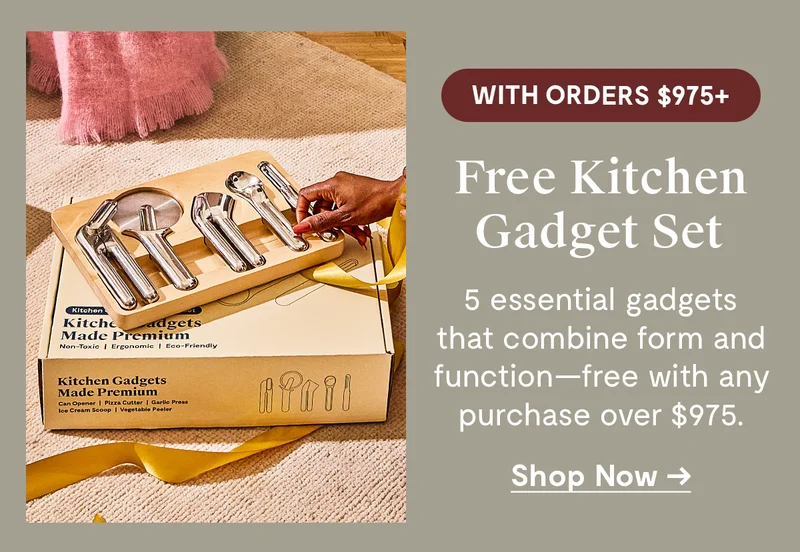 With Orders $975+ | Free Kitchen Gadget Set | 5 essential gadgets that combine form and function - free with any purchase over $975 | Shop Now