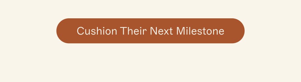 Cushion Their Next Milestone