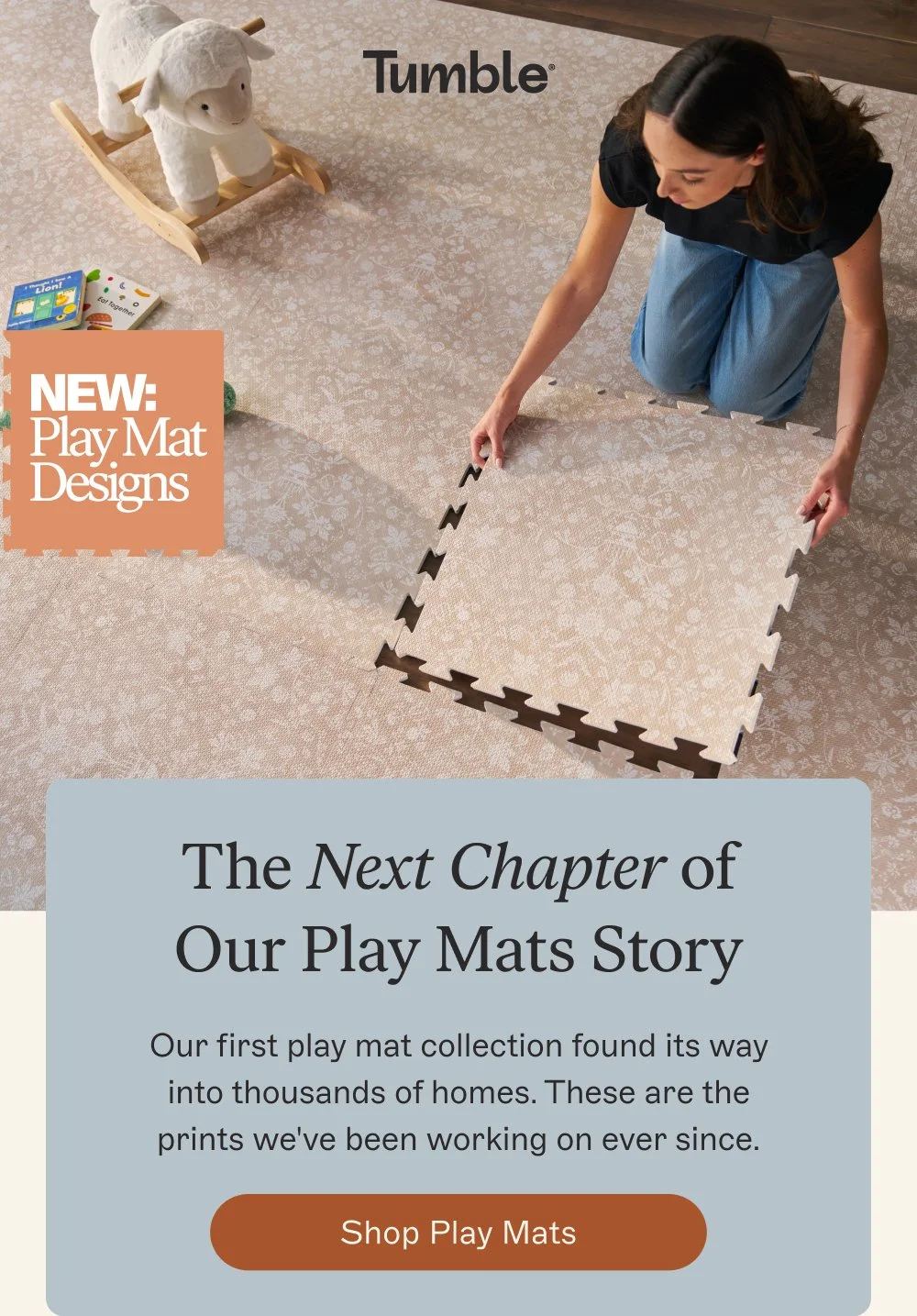 The Next Chapter of Our Play Mats Story Our first play mat collection found its way into thousands of homes. These are the prints we've been working on ever since. Shop Play Mats
