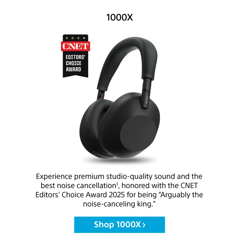 1000X Experience premium studio-quality sound and the best noise cancellation1, honored with the CNET Editors’ Choice Award 2025 for being “Arguably the noise-canceling king.” Shop 1000X