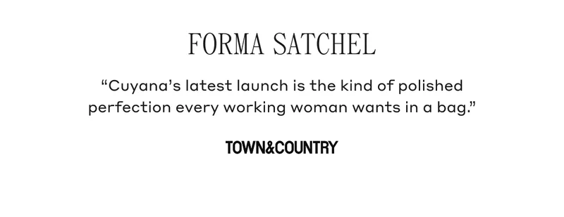 FORMA SATCHEL "Cuyana latest launch is the kind of polished perfection every working woman wants in a bag." TOWN & COUNTRY