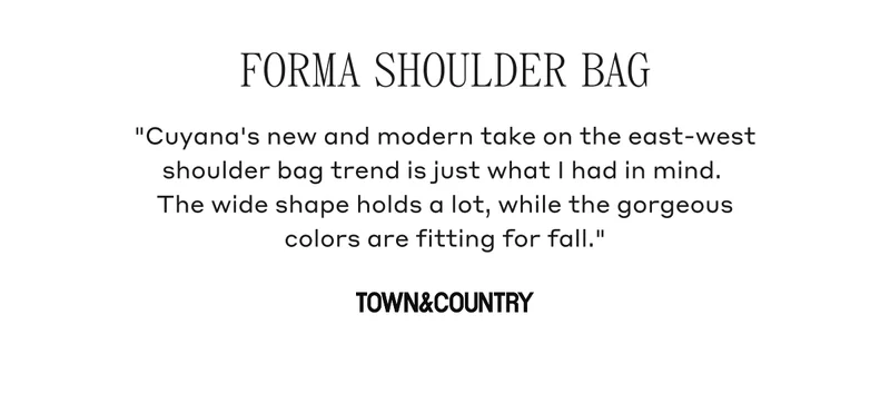 FORMA SHOULDER BAG "Cuyana's new and modern take on the east-west shoulder bag trend is just what I had in mind. The wide shape holds a lot, while the gorgeous colors are fitting for fall." TOWN & COUNTRY