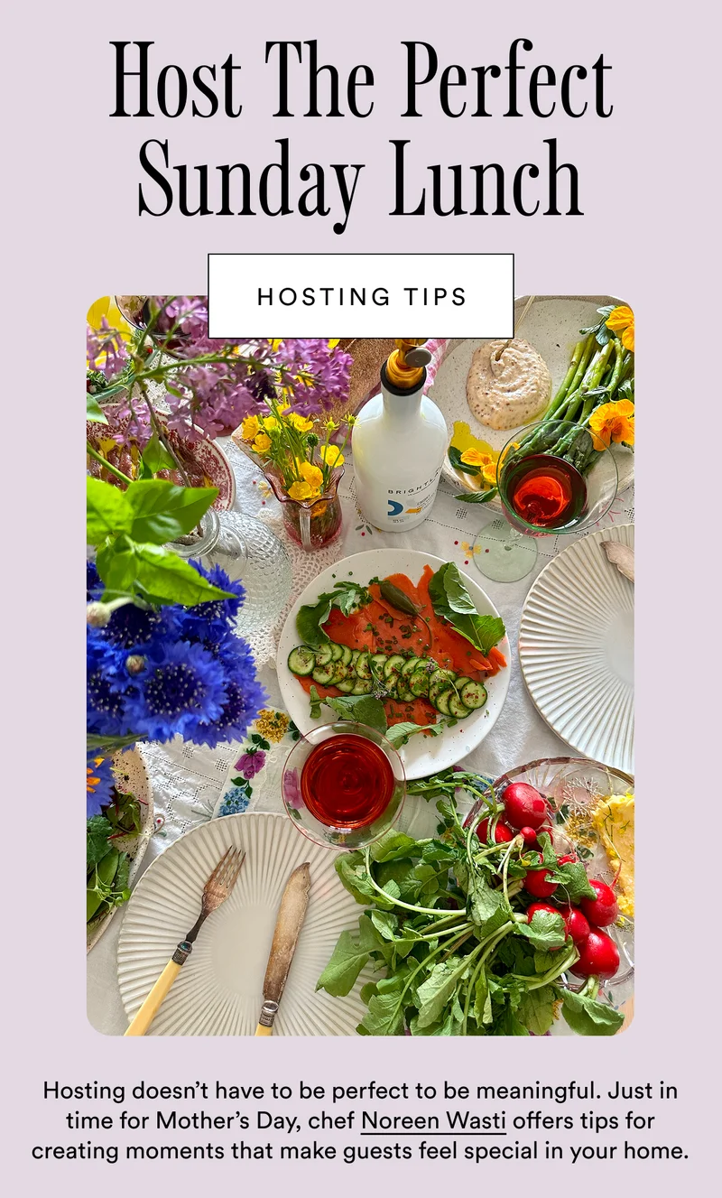 Host the Perfect Sunday Lunch. Hosting doesn’t have to be perfect to be meaningful. Just in time for Mother’s Day, chef Noreen Wasti offers tips for creating moments that make guests feel special in your home.