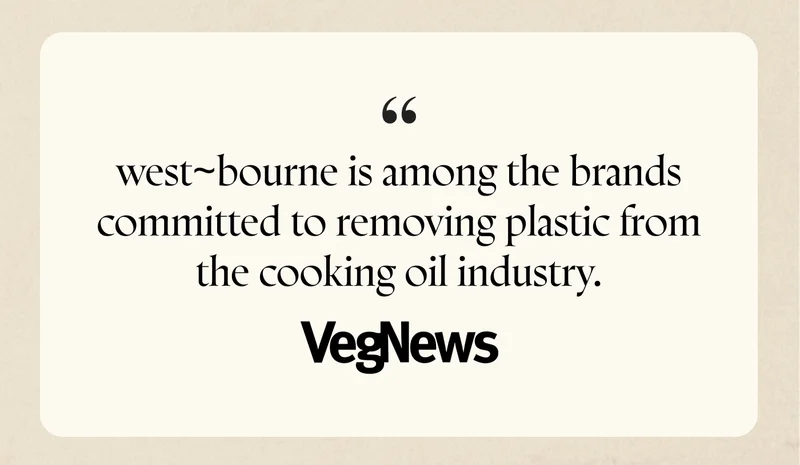 “west~bourne is among the brands committed to removing plastic from the cooking oil industry.” - Veg News