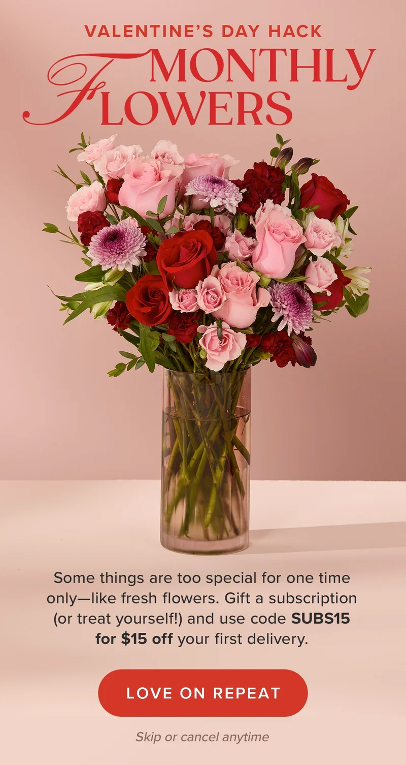 Valentine's Day Hack: Monthly Flowers! Some things are too special for one time only -- like fresh flowers. Gift a subscription (or treat yourself!) and use code discount code for $15 off your first delivery. Love On Repeat (Skip or cancel anytime)