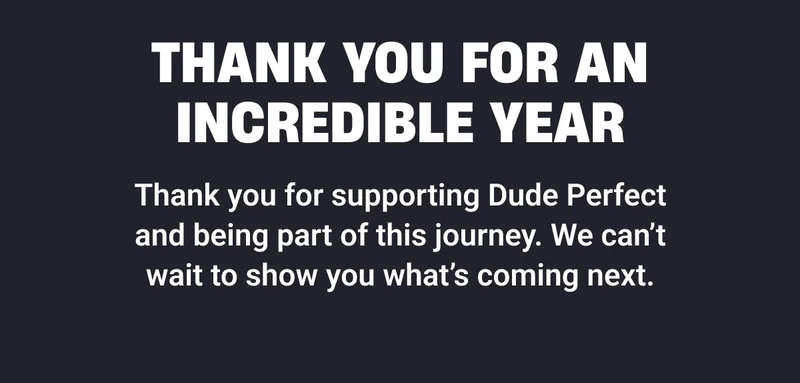 Thank You for an Incredible Year | Thank you for supporting Dude Perfect and being part of this journey. We can’t wait to show you what’s coming next.