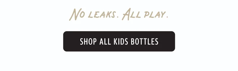 No leaks. All play. Shop All Kids Bottles