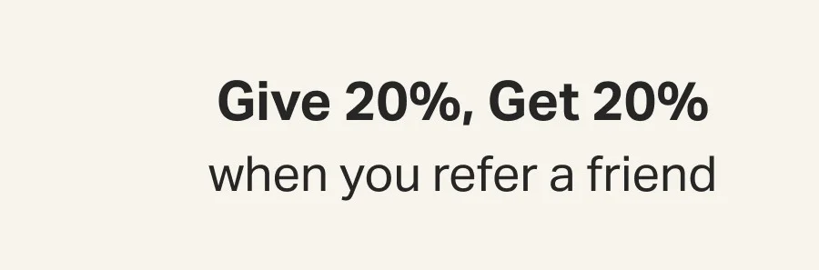 Give 20%, Get 20%  when you refer a friend