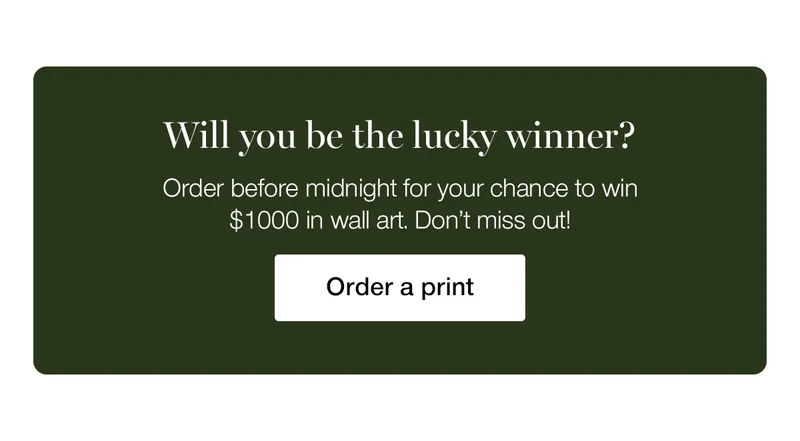 Will you be the lucky winner? Order before midnight for your chance to win $1000 in wall art. Don't miss out!