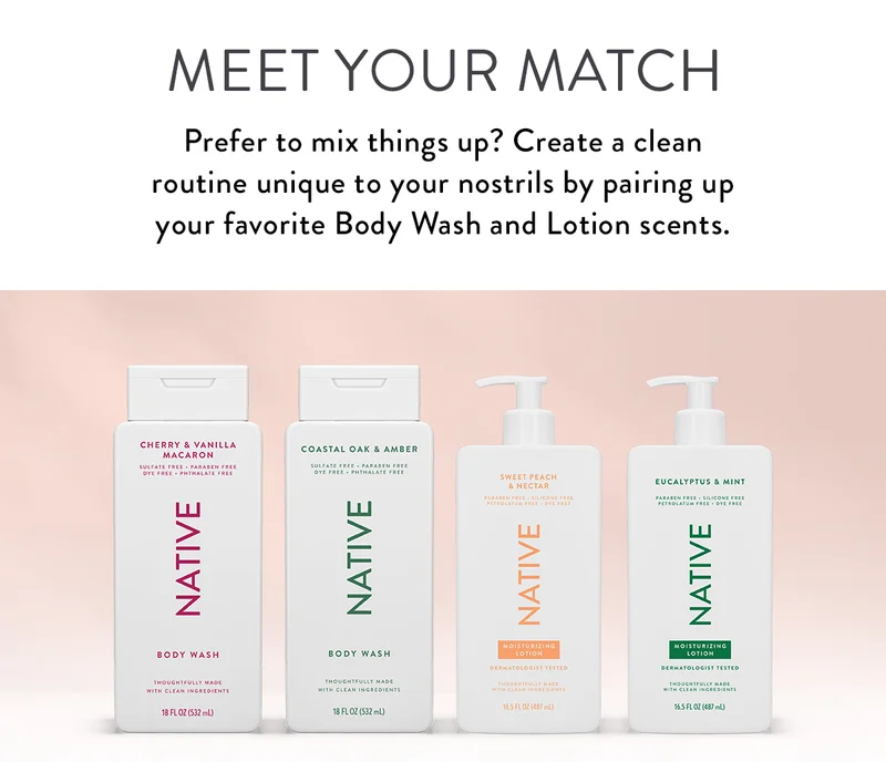 Meet Your Match | Prefer to mix things up? Create a clean routine unique to your nostrils by pairing up your favorite Body Wash and Lotion scents.