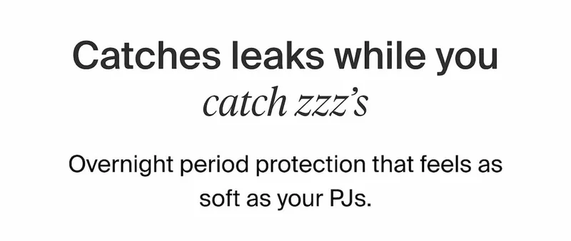 Catches leaks while you catch zzz's. Overnight period protection that feels as soft as your PJs.
