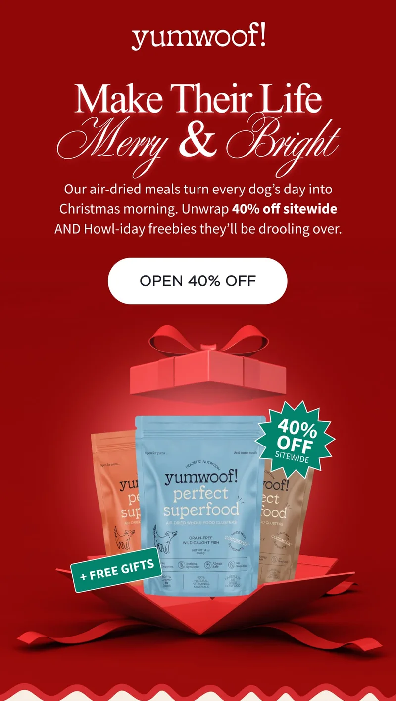 yumwoof! | Make Their Life Merry & Bright | Our air-dried meals turn every dog’s day into Christmas morning. Unwrap 40% off sitewide AND Howl-iday freebies they’ll be drooling over. | OPEN 40% OFF