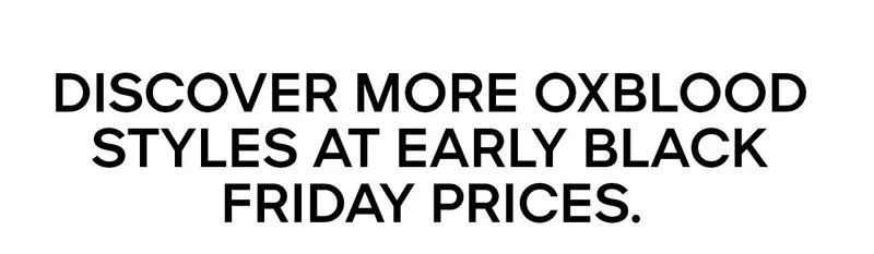 DISCOVER MORE OXBLOOD STYLES AT EARLY BLACK FRIDAY PRICES.