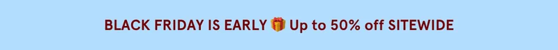 BLACK FRIDAY IS EARLY! Up to 50% off sitewide!