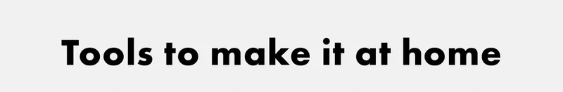 Tools to make it at home