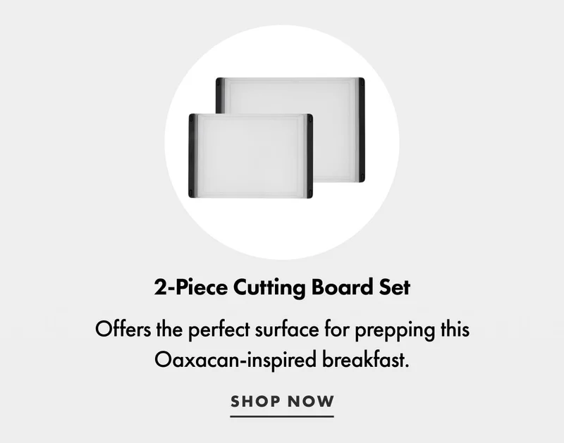 2-Piece Cutting Board Set. Offers the perfect surface for prepping this Oaxacan-inspired breakfast. | SHOP NOW