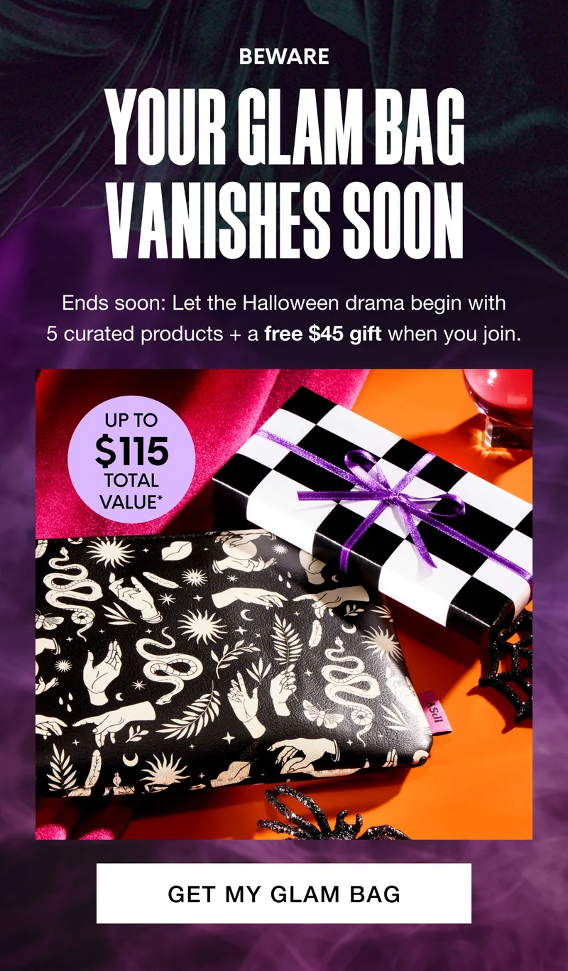BEWARE - YOUR GLAM BAg Vanishes Soon. Ends soon: Let the Halloween drama begin with 5 curated products + a free $45 gift when you join. UP TO $115 total VALUE*. GET MY GLAM BAG