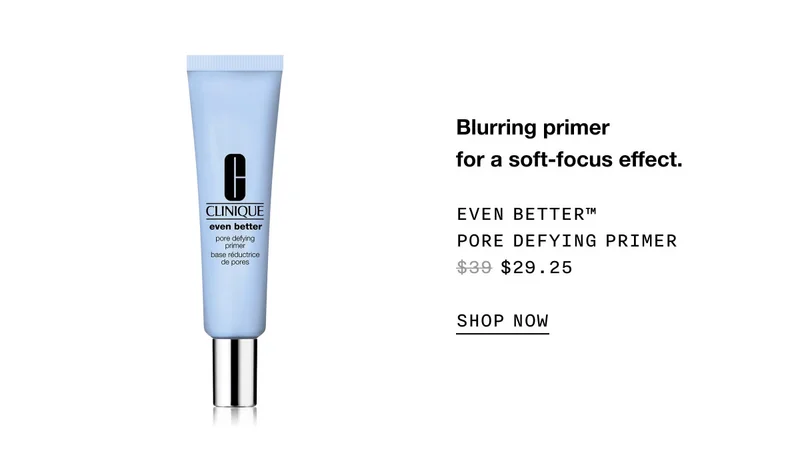Blurring primer for a soft-focus effect. 
EVEN BETTER™ PORE DEFYING PRIMER $29.25 SHOP NOW