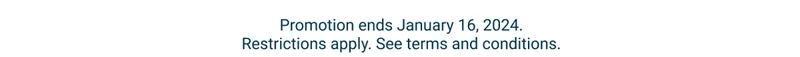 Promotion ends January 16, 2024. Restrictions apply. See terms and conditions.