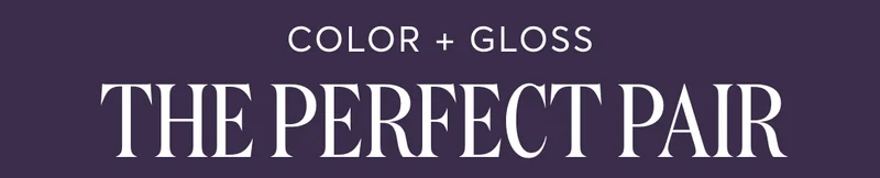 COLOR + GLOSS THE PERFECT PAIR