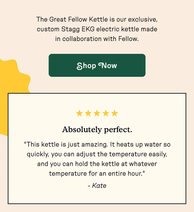 The Great Fellow Kettle is our exclusive, custom Stagg EKG electric kettle made in collaboration with Fellow.