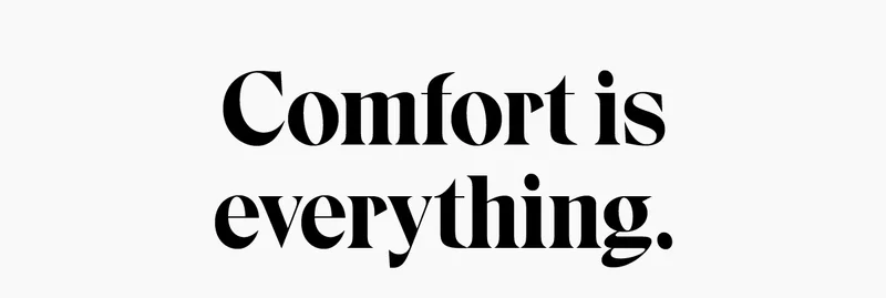 Comfort is everything.