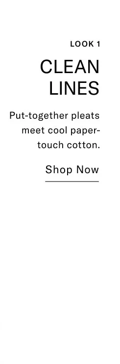 CLEAN LINES Put-together pleats meet cool paper- touch cotton. Shop Now