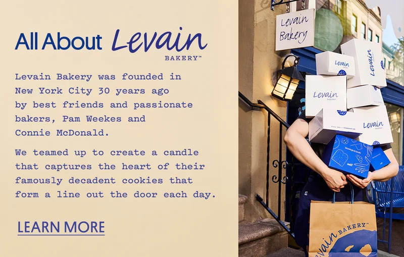Levain Bakery was founded in New York City 30 years ago by best friends and passionate bakers, Pam Weekes and Connie McDonald. We teamed up to create a candle that captures the heart of their famously decadent cookies that form a line out the door each day.