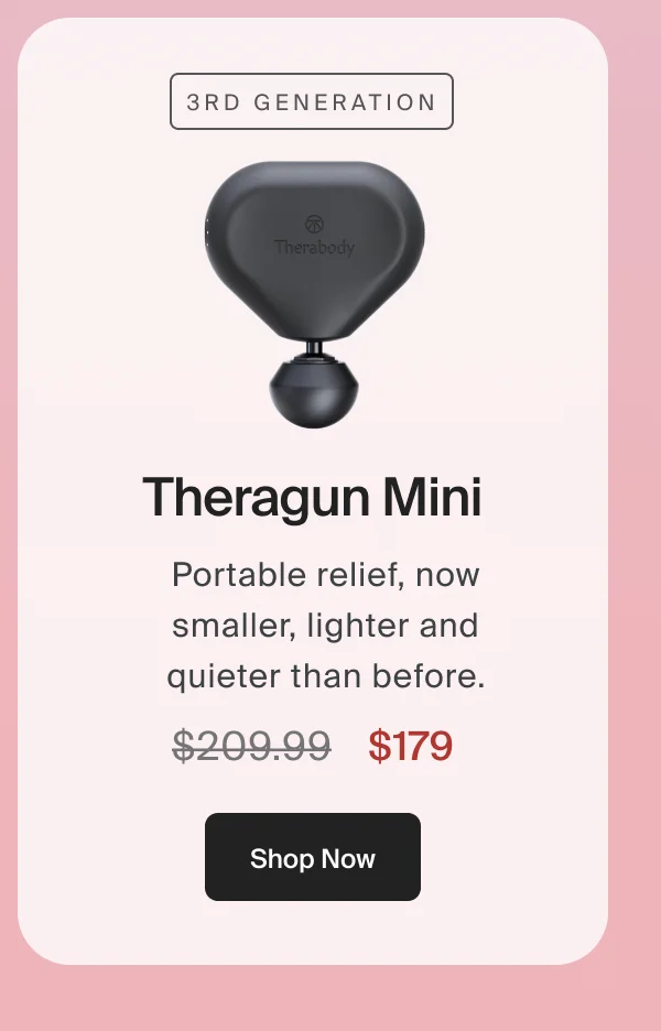 3rd Generation Theragun Mini | Portable relief, now smaller, lighter and quieter than before. | $179 | Shop Now