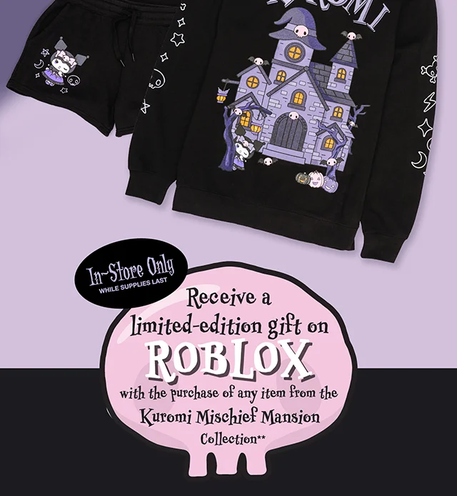 In-Store Only. While Supplies Last. Receive a limited-edition gift on Roblox with the purchase of any item from the Kuromi Mischief Mansion Collection