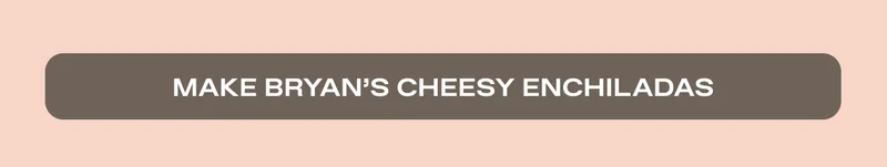 Make Bryan's Cheesy Enchiladas