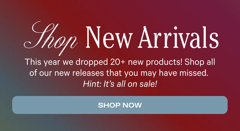 Shop New Arrivals - This year we dropped 20+ new products! Shop all of our new releases that you may have missed. Hint: It's all on sale! - Shop Now