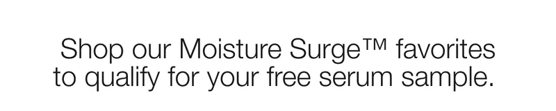 Shop our Moisture Surge™ favorites to qualify for your free serum sample.