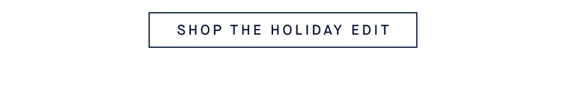 SHOP THE HOLIDAY EDIT