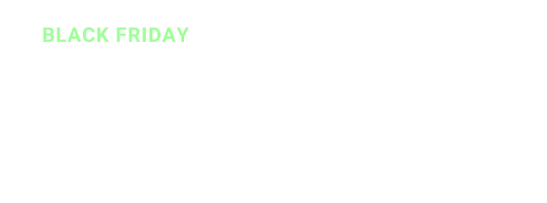 BLACK FRIDAY | Big savings are happening now.