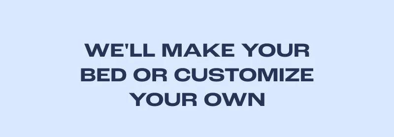 We'll Make Your Bed Or Customize Your Own
